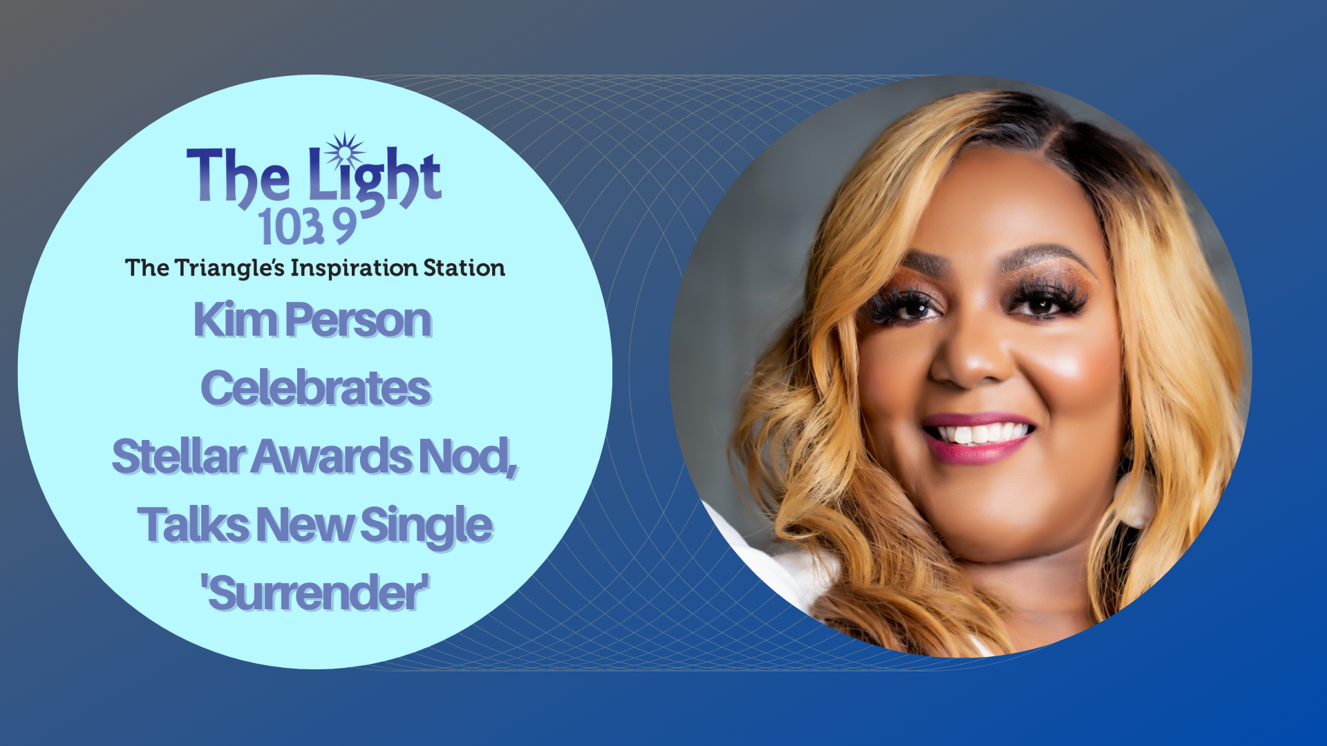 A smiling woman with blonde hair and makeup, wearing a blue shirt, against a blue background with text that says "The Light 103.9 The Triangle's Inspiration Station Kim Person Celebrates Stellar Awards Nod, Talks New Single 'Surrender'".